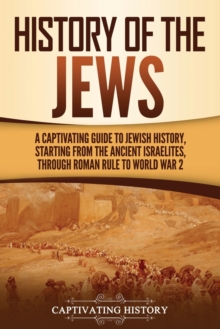 Image for History of the Jews : A Captivating Guide to Jewish History, Starting from the Ancient Israelites through Roman Rule to World War 2