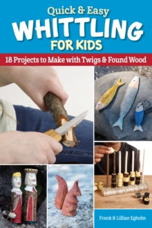 Image for Quick & Easy Whittling for Kids: 18 Projects to Make With Twigs & Found Wood