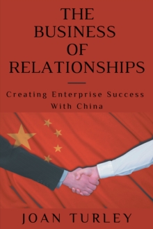 Image for The Business of Relationships: Creating Enterprise Success With China