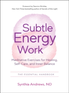 Subtle Energy Work: Meditative Exercises for Healing, Self-Care, and Inner Balance the Essential Handbook