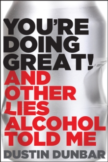 You’re Doing Great! (And Other Lies Alcohol Told Me)