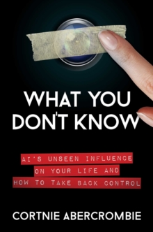 Image for What you don't know  : AI's unseen influence on your life and how to take back control