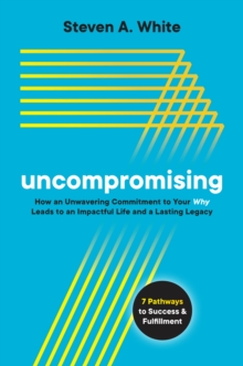 Image for Uncompromising: How an Unwavering Commitment to Your Why Leads to an Impactful Life and a Lasting Legacy