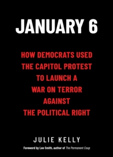 Image for January 6: How Democrats Used the Capitol Protest to Launch a War on Terror Against the Political Right