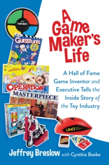 A Game Maker’s Life: A Hall of Fame Game Inventor and Executive Tells the Inside Story of the Toy Industry