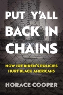 Image for Put Y'all Back in Chains : How Joe Biden's Policies Hurt Black Americans