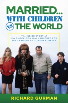 Image for Married… With Children vs. the World : The Inside Story of the Shock-Com that Launched FOX and Changed TV Comedy Forever: The Inside Story of the Shock-Com that Launched FOX and Changed TV Comedy Forever