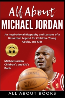 Image for All About Michael Jordan : An Inspirational Biography and Lessons of a Basketball Legend for Children, Young Adults, and Kids