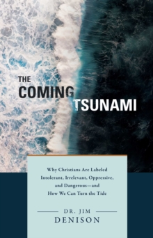 Coming Tsunami: Why Christians Are Labeled Intolerant, Irrelevant, Oppressive, and Dangerous–And How We Can Turn the Tide