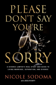 Please Don’t Say You’re Sorry: An Empowering Perspective on Marriage, Separation, and Divorce from a Marriage-Loving Divorce Attorney