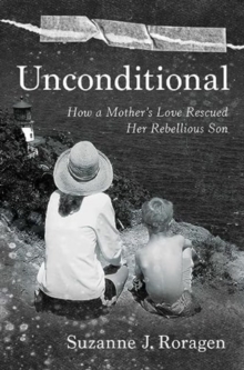 Unconditional: How a Mother’s Love Rescued Her Rebellious Son
