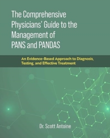 The Comprehensive Physicians’ Guide to the Management of PANS and PANDAS: An Evidence-Based Approach to Diagnosis, Testing, and Effective Treatment