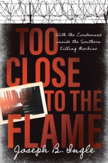 Image for Too Close to the Flame: With the Condemned inside the Southern Killing Machine