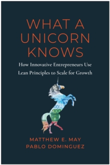 What a Unicorn Knows: How Leading Entrepreneurs Use Lean Principles to Drive Sustainable Growth