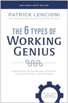 The 6 Types of Working Genius: A Better Way to Understand Your Gifts, Your Frustrations, and Your Team