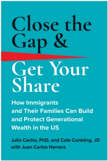 Close the Gap & Get Your Share: How Immigrants and Their Families Can Build and Protect Generational Wealth in the US