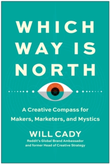 Which Way Is North: A Creative Compass for Makers, Marketers, and Mystics