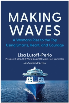 Making Waves: A Woman’s Rise to the Top Using Smarts, Heart, and Courage