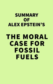 Image for Summary of Alex Epstein's The Moral Case for Fossil Fuels