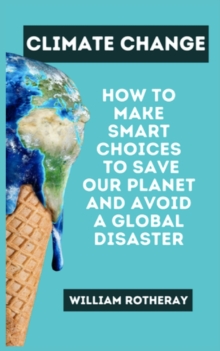 Image for Climate Change : How to Make Smart Choices to Save our Planet and Avoid a Global Disaster