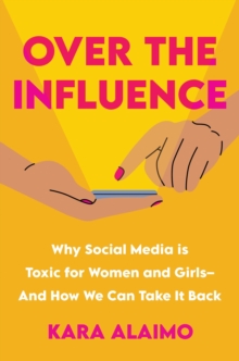 Over The Influence: Why Social Media is Toxic for Women and Girls – And How We Can Take it Back