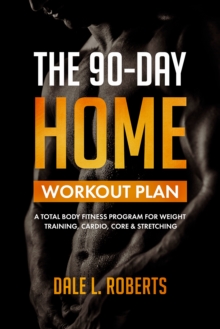 Image for 90-Day Home Workout Plan: A Total Body Fitness Program for Weight Training, Cardio, Core & Stretching
