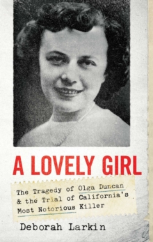 A Lovely Girl: The Tragedy of Olga Duncan and the Trial of One of California’s Most Notorious Killers