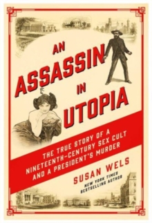 An Assassin in Utopia: The True Story of a Nineteenth-Century Sex Cult and a President’s Murder