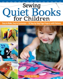 Sewing Quiet Books for Children: Easy to Make, Easy to Customize—18 Step-by-Step Page Projects with Patterns