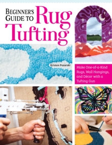Beginner’s Guide to Rug Tufting: Make One-of-a-Kind Rugs, Wall Hangings, and Decor with a Tufting Gun