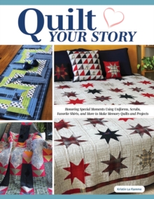 Quilt Your Story: Honoring Special Moments Using Uniforms, Scrubs & Favorite Shirts to Make Memory Quilts and Projects