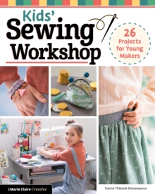 Kids’ Sewing Workshop: 26 Projects for Young Makers