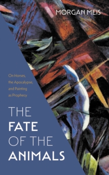 Image for The Fate of the Animals: On Horses, the Apocalypse, and Painting as Prophecy