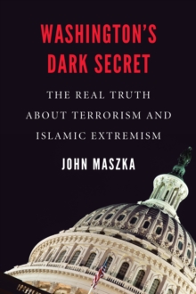 Washington’S Dark Secret: The Real Truth About Terrorism and Islamic Extremism