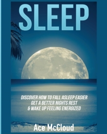 Image for Sleep : Discover How To Fall Asleep Easier, Get A Better Nights Rest & Wake Up Feeling Energized