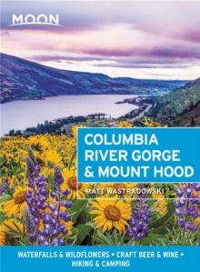 Moon Columbia River Gorge & Mount Hood (First Edition): Waterfalls & Wildflowers, Craft Beer & Wine, Hiking & Camping