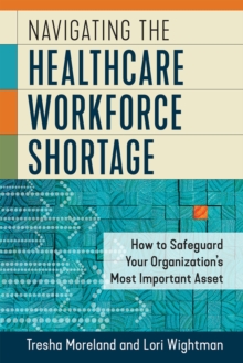 Image for Navigating the healthcare workforce shortage  : how to safeguard your organization's most important asset