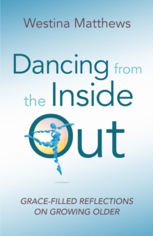 Image for Dancing from the Inside Out : Grace-Filled Reflections on Growing Older