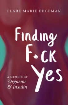 Image for Finding F*ck Yes : A Memoir of Orgasms & Insulin