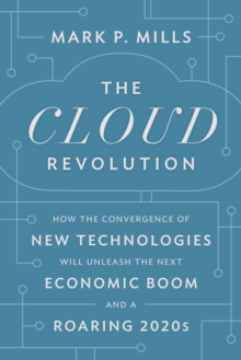 The Cloud Revolution: How the Convergence of New Technologies Will Unleash the Next Economic Boom and A Roaring 2020s