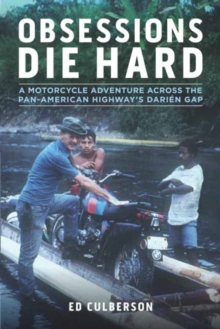 Obsessions Die Hard: A Motorcycle Adventure Across the Pan-American Highway’s Darien Gap