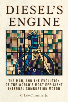 Diesel’s Engine: The Man and the Evolution of the World’s Most Efficient Internal Combustion Motor