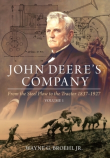 John Deere’s Company – Volume 1: From the Steel Plow to the Tractor 1837-1927