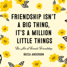 Friendship Isn’t a Big Thing, It’s a Million Little Things: The Art of Female Friendship (Gift for Female Friends, BFF Quotes)
