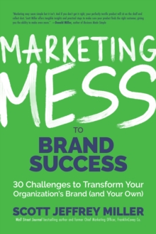 Marketing Mess to Brand Success: 30 Challenges to Transform Your Organization’s Brand (and Your Own) (Brand Marketing)