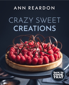 How to Cook That: Crazy Sweet Creations (The Ann Reardon Cookbook)