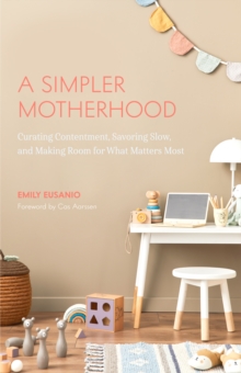 A Simpler Motherhood: Curating Contentment, Savoring Slow, and Making Room for What Matters Most (Tips for Moms, Simplify Parenting, School-Age Children)