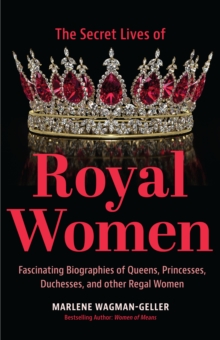 Secret Lives of Royal Women: Fascinating Biographies of Queens, Princesses, Duchesses, and Other Regal Women (Biographies of Royalty)