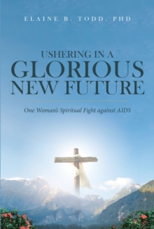 Image for Ushering In A Glorious New Future: One Woman's Spiritual Fight Against AIDS