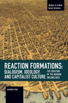 Reaction Formation: Dialogism, Ideology, and Capitalist Culture: The Creation of the Modern Unconscious